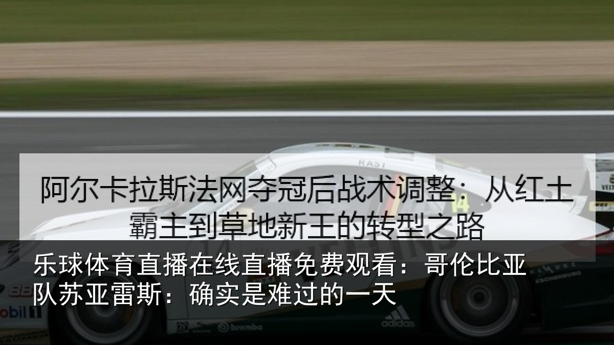 乐球体育直播在线直播免费观看:哥伦比亚队苏亚雷斯:确实是难过的一天