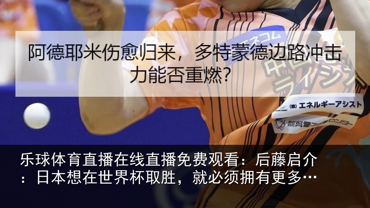 乐球体育直播在线直播免费观看：后藤启介：日本想在世界杯取胜，就必须拥有更多顶级联赛球员