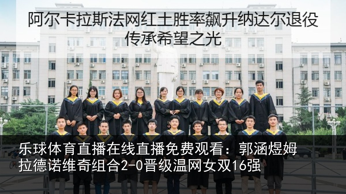 乐球体育直播在线直播免费观看:郭涵相关情况合2-0晋级温网女双16强