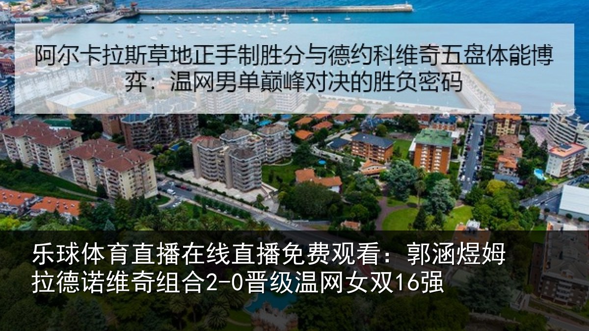 乐球体育直播在线直播免费观看：郭涵煜姆拉德诺维奇组合2-0晋级温网女双16强
