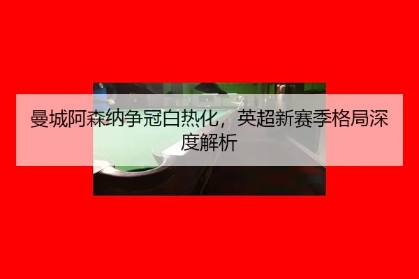 man-cheng-a-sen-na-zheng-guan-bai-re-hua-ying-chao-xin-sai-ji-ge-ju-shen-du-jie-xi-3-919.jpg