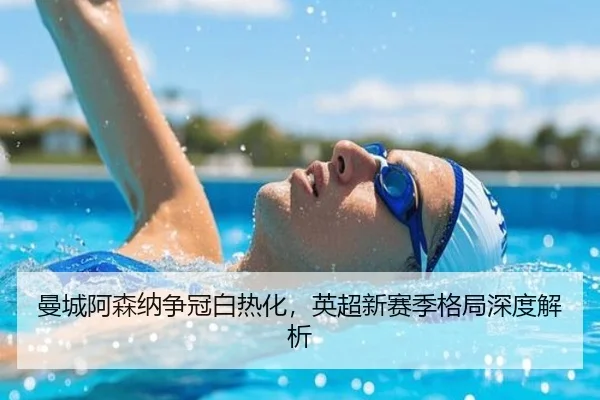 曼城阿森纳争冠白热化，英超新赛季格局深度解析