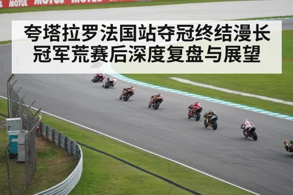 夸塔拉罗法国站夺冠终结漫长冠军荒赛后深度复盘与展望