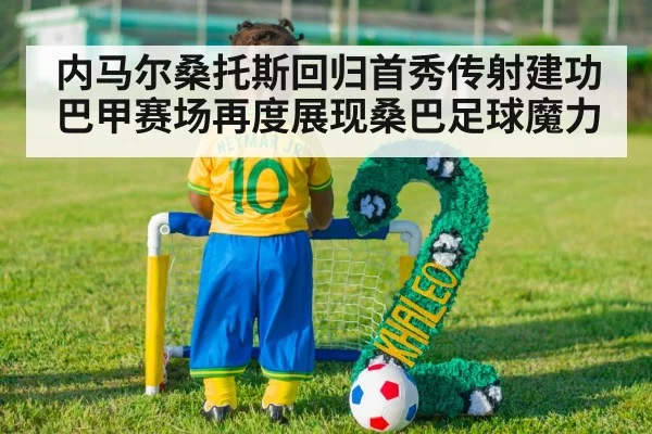 内马尔桑托斯回归首秀传射建功 巴甲赛场再度展现桑巴足球魔力