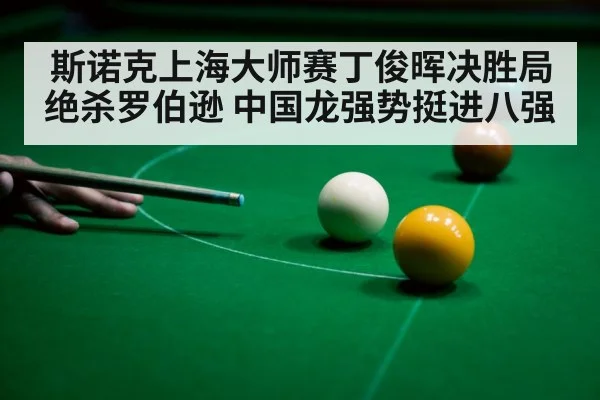 斯诺克上海大师赛丁俊晖决胜局绝杀罗伯逊 中国龙强势挺进八强