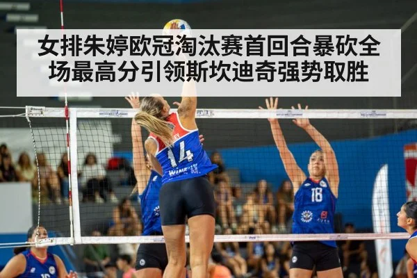 女排朱婷欧冠淘汰赛首回合暴砍全场最高分引领斯坎迪奇强势取胜