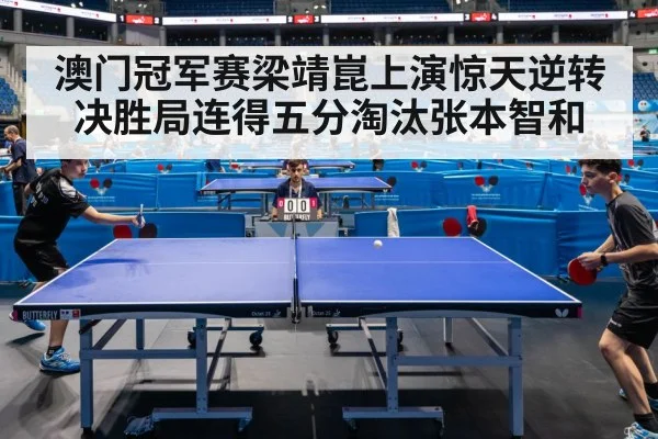澳门冠军赛梁靖崑上演惊天逆转 决胜局连得五分淘汰张本智和