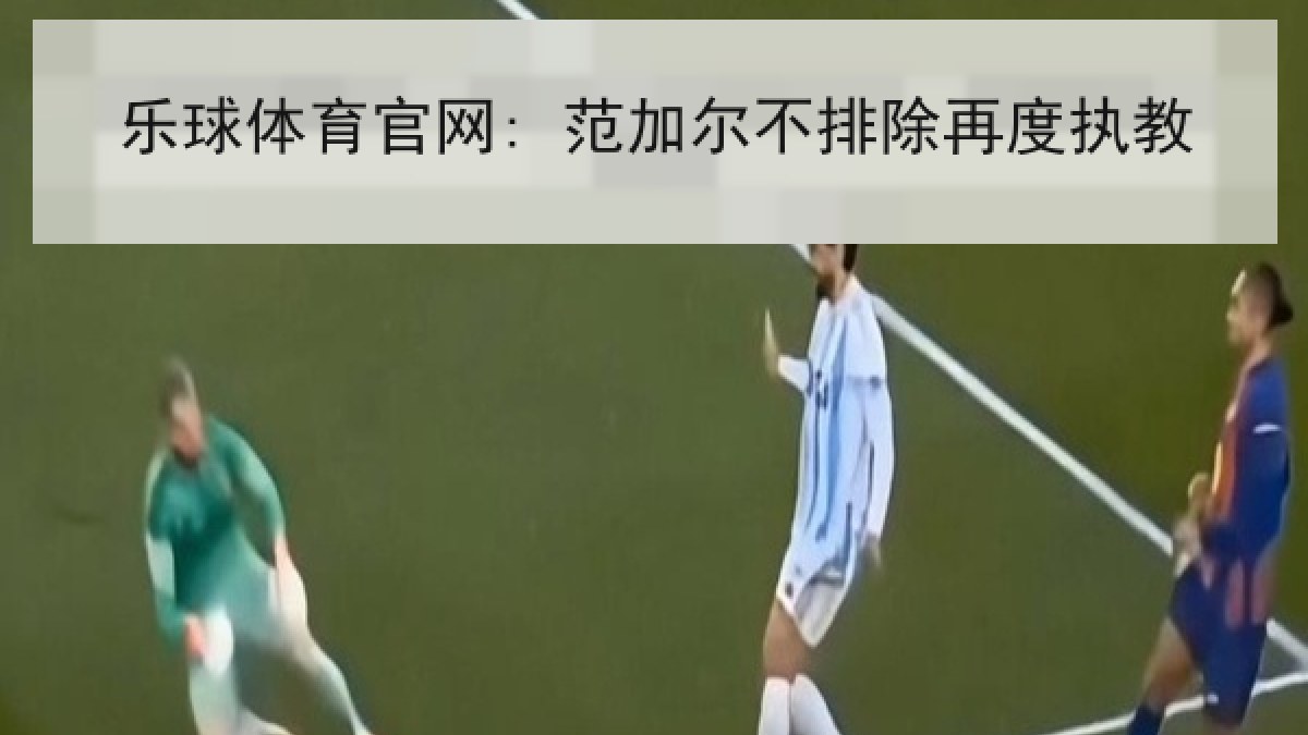 乐球体育官网: 范加尔不排除再度执教